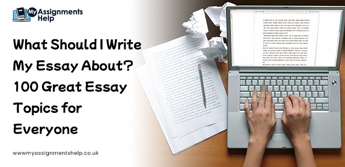 What Should I Write My Essay About 100 Great Essay Topics for Everyone