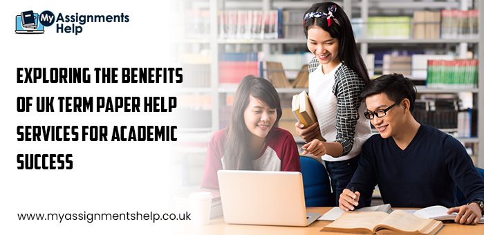 Exploring the Benefits of UK Term Paper Help Services for Academic Success